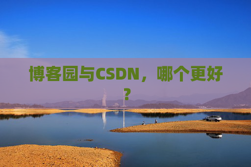 博客园与CSDN,哪个更好? 博客园与CSDN,哪个更好?