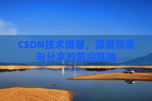 CSDN技术博客,深度探索与分享的前沿阵地